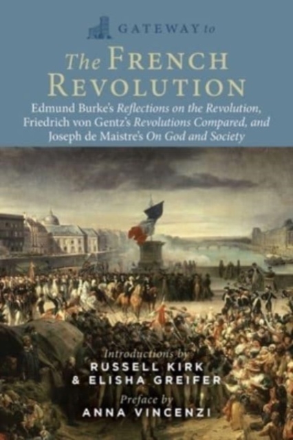 Gateway to the French Revolution : Edmund Burke's Reflections on the Revolution, Friedrich von Gentz's Revolutions Compared, and Joseph de Maistre's On God and Society, Paperback / softback Book