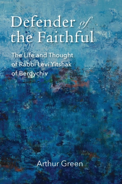 Defender of the Faithful : The Life and Thought of Rabbi Levi Yitshak of Berdychiv, EPUB eBook