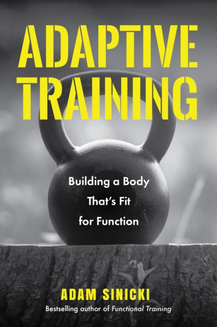 Adaptive Training : Building a Body That's Fit for Function (Men's Health and Fitness, Functional movement, Lifestyle Fitness Equipment), Paperback / softback Book