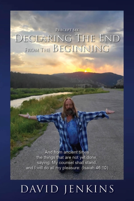 Precept Six;  Declaring The End From The Beginning: And from ancient times the things that are not yet done, saying, My counsel shall stand, and I will do all my pleasure: (Isaiah 46 : 10), EPUB eBook