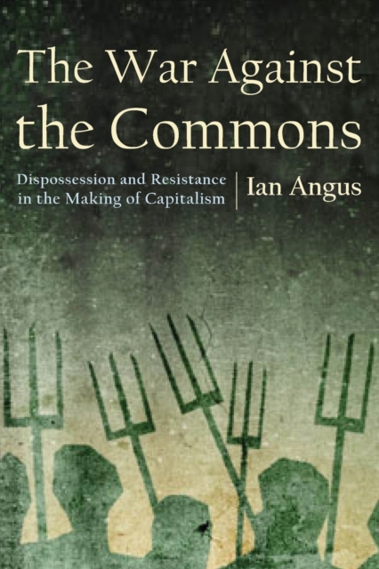 The War Against the Commons : Dispossession and Resistance in the Making of Capitalism, Paperback / softback Book