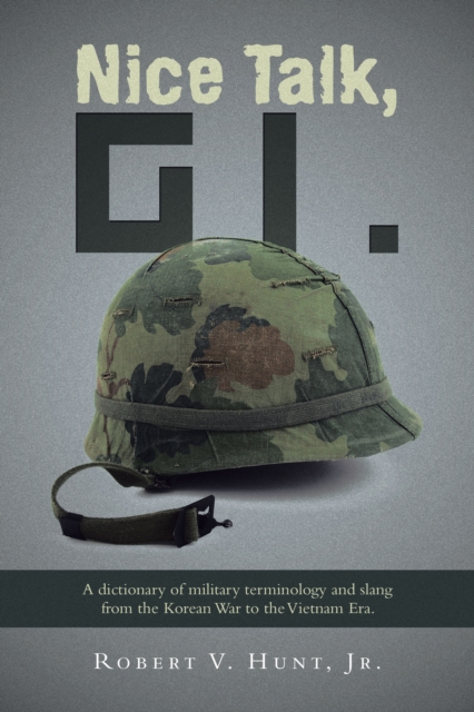 Nice Talk, GI. : A dictionary of military terminology and slang from the Korean War to the Vietnam Era., EPUB eBook