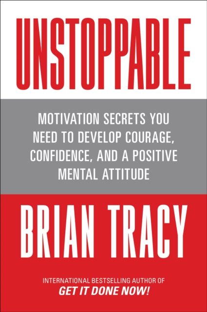 Unstoppable : Motivation Secrets You Need to Develop Courage, Confidence and A Positive Mental Attitude, EPUB eBook