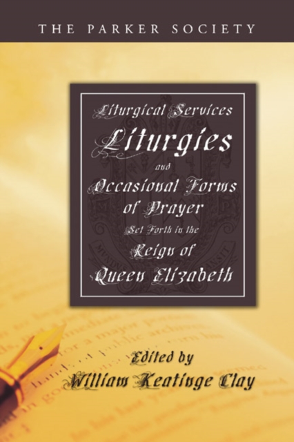Liturgical Services, Liturgies and Occasional Forms of Prayer Set Forth in the Reign of Queen Elizabeth, PDF eBook