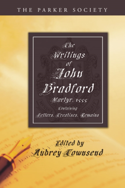 The Writings of John Bradford : Containing Letters, Treatises, Remains, PDF eBook