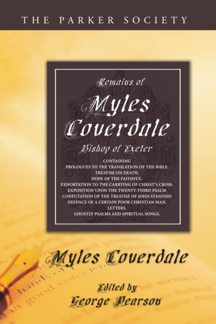 Remains of Myles Coverdale, Bishop of Exeter : Containing Prologues to the Translation of the Bible, Treatise on Death, Hope of the Faithful, Exhortation to the Carrying of Christ's Cross, Exposition, PDF eBook