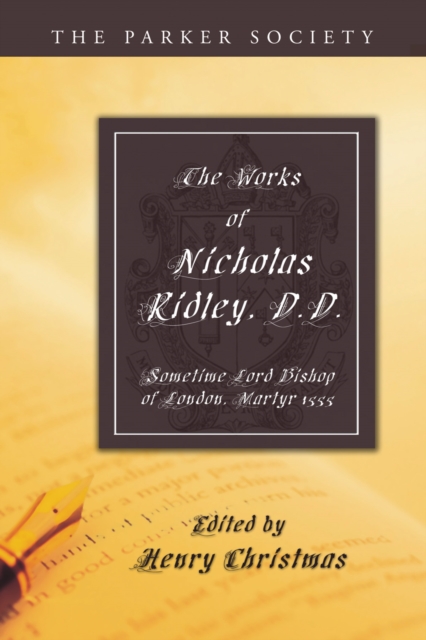 The Works of Nicholas Ridley, D.D. : Sometime Lord Bishop of London, Martyr 1555, PDF eBook