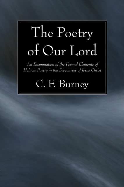 The Poetry of Our Lord : An Examination of the Formal Elements of Hebrew Poetry in the Discourses of Jesus Christ, PDF eBook