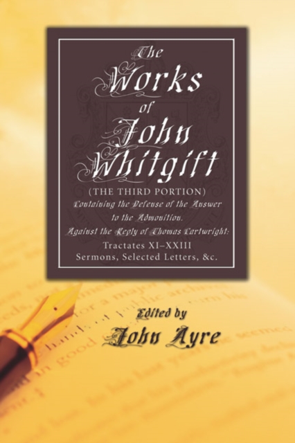 The Works of John Whitgift : The Third Portion, Containing the Defense of the Answer to the Admonition, Against the Reply of Thomas Cartwright: Tractates XI-XXIII. Sermons, Selected Letters, &c., PDF eBook