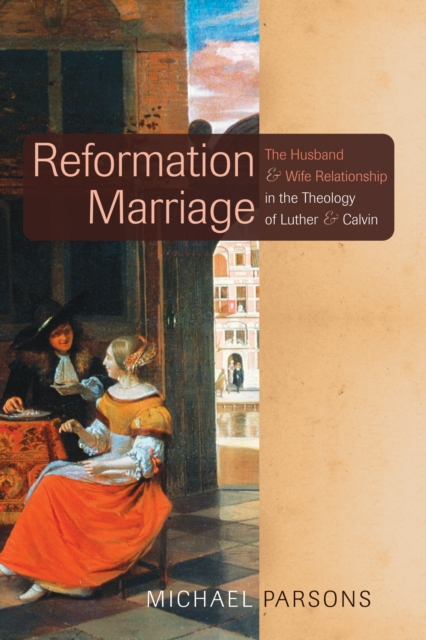 Reformation Marriage : The Husband and Wife Relationship in the Theology of Luther and Calvin, PDF eBook