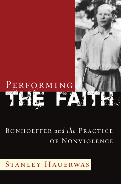 Performing the Faith : Bonhoeffer and the Practice of Nonviolence, PDF eBook