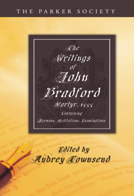 The Writings of John Bradford : Containing Sermons, Meditations, Examinations, PDF eBook