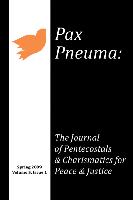 Pax Pneuma : The Journal of Pentecostals & Charismatics for Peace & Justice, Spring 2009, Volume 5, Issue 1, PDF eBook