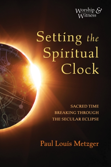 Setting the Spiritual Clock : Sacred Time Breaking Through the Secular Eclipse, EPUB eBook