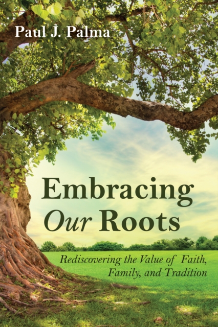 Embracing Our Roots : Rediscovering the Value of Faith, Family, and Tradition, EPUB eBook