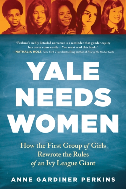 Yale Needs Women : How the First Group of Girls Rewrote the Rules of an Ivy League Giant, Paperback / softback Book