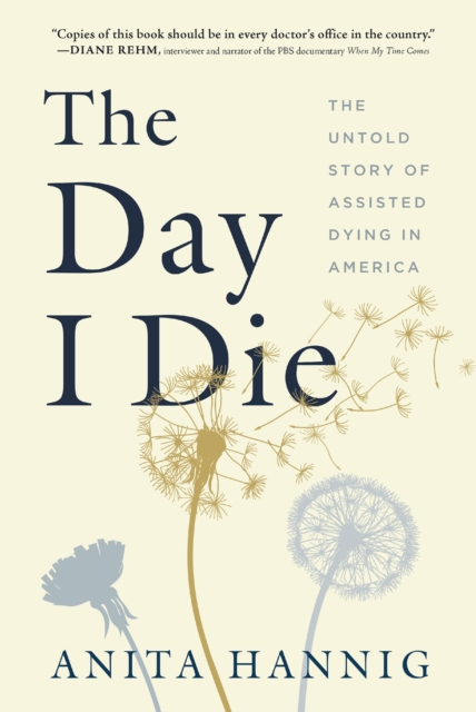 The Day I Die : The Untold Story of Assisted Dying in America, EPUB eBook