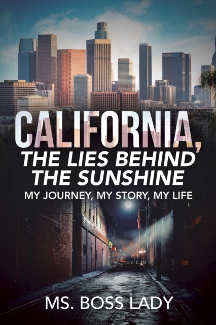 California, the Lies Behind the Sunshine : My Journey, My Story, My Life, EPUB eBook