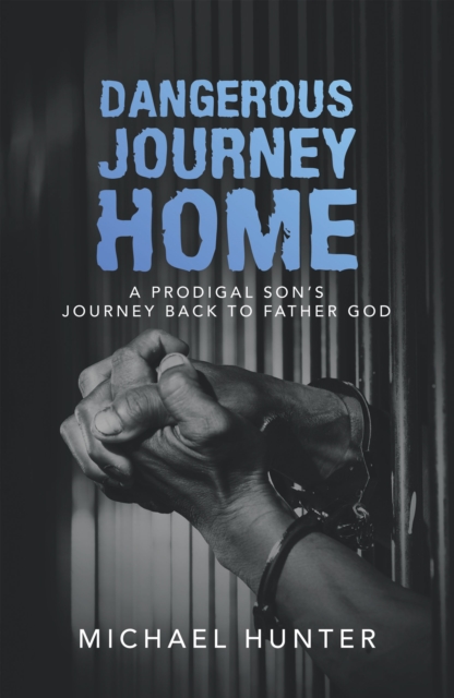 Dangerous Journey Home : A Prodigal Son's Journey Back to Father God, EPUB eBook