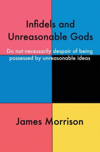 Infidels and Unreasonable Gods : Do Not Necessarily Despair of Being Possessed by Unreasonable Ideas, EPUB eBook