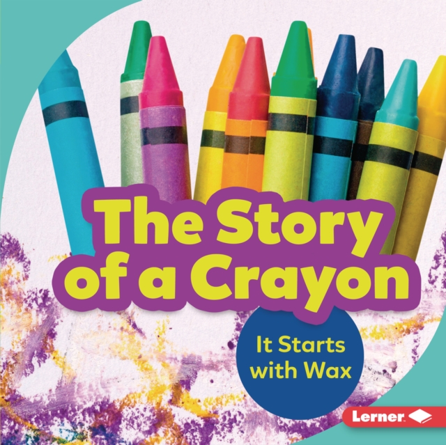 The Story of a Crayon : It Starts with Wax, EPUB eBook