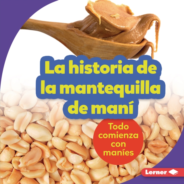 La historia de la mantequilla de mani (The Story of Peanut Butter) : Todo comienza con manies (It Starts with Peanuts), EPUB eBook