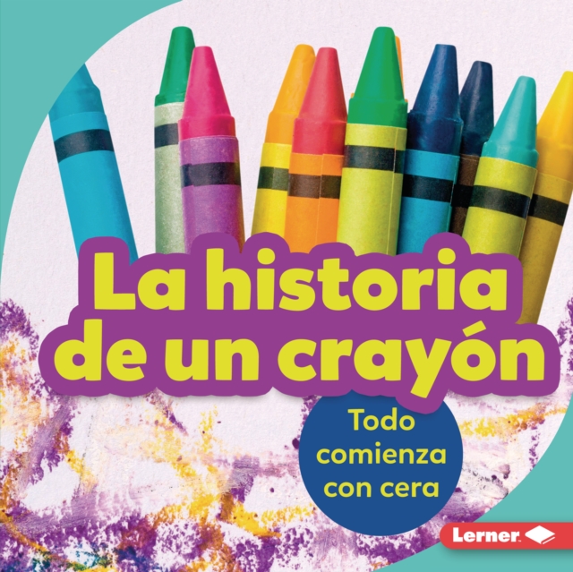 La historia de un crayon (The Story of a Crayon) : Todo comienza con cera (It Starts with Wax), EPUB eBook