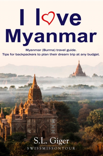 I love Myanmar : Budget Myanmar Travel Guide. Tips for Backpackers. Don't get lonely or lost!, EPUB eBook