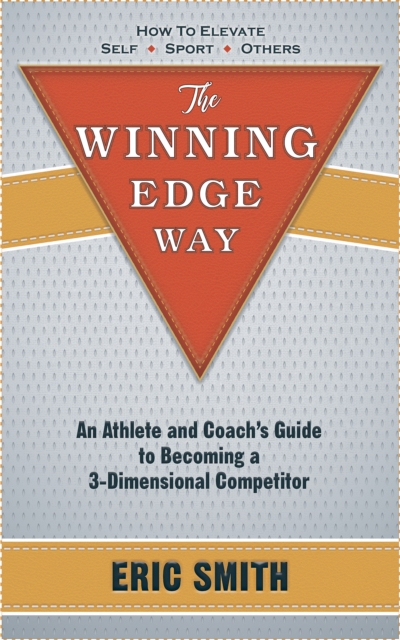 The Winning Edge Way : An Athlete and Coach's Guide To Becoming A 3-Dimensional Competitor, EPUB eBook