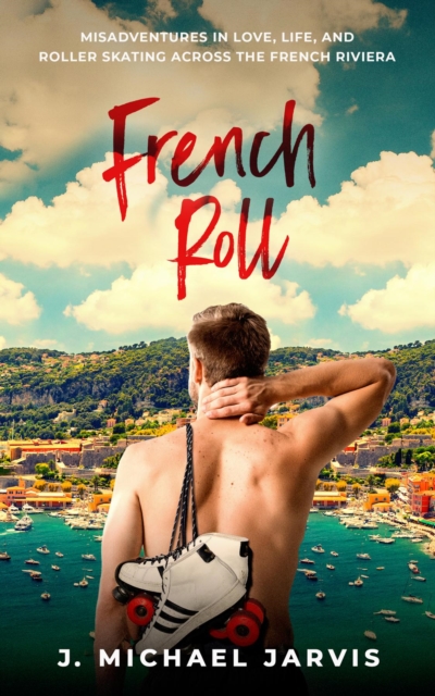 French Roll : Misadventures in Love, Life, and Roller Skating Across the French Riviera, EPUB eBook