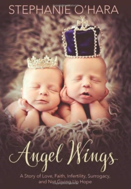 Angel Wings : A Story of Love, Faith, Infertility, Surrogacy, and Not Giving Up Hope, Hardback Book