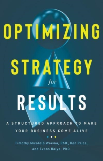 Optimizing Strategy for Results : A Structured Approach to Make Your Business Come Alive, Hardback Book