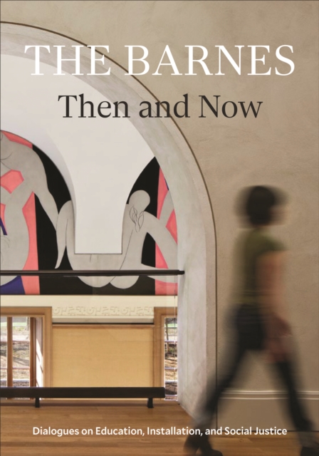 The Barnes Then and Now : Dialogues on Education, Installation, and Social Justice, Paperback / softback Book