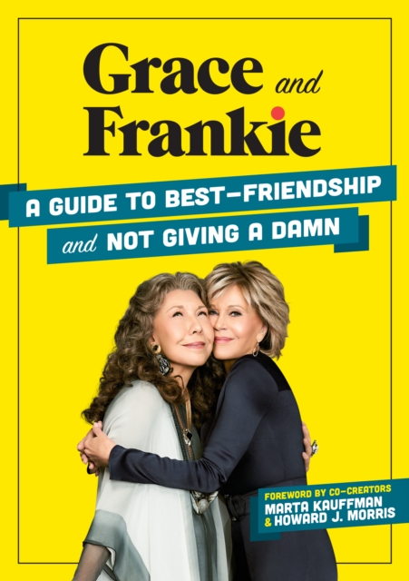 Grace and Frankie : A Guide to Best-Friendship and Not Giving a Damn, Hardback Book