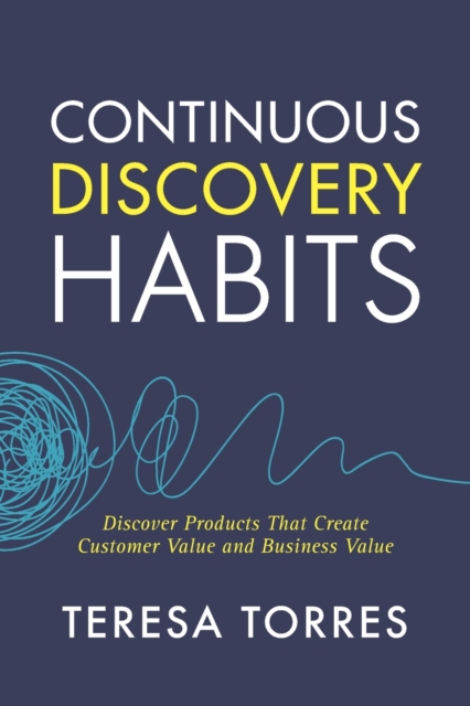 Continuous Discovery Habits : Discover Products that Create Customer Value and Business Value, Paperback / softback Book
