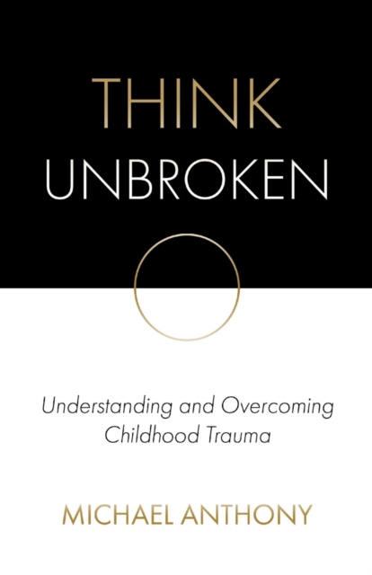 Think Unbroken : Understanding and Overcoming Childhood Trauma, EPUB eBook