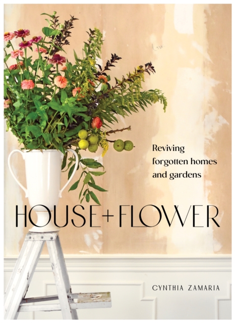 House + Flower : Reviving Forgotten Homes and Abandoned Gardens, Paperback / softback Book