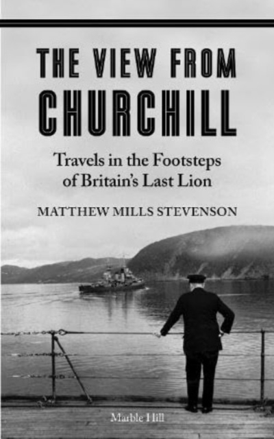 THE VIEW FROM CHURCHILL : Travels in the Footsteps of Britain's Last Lion, Paperback / softback Book