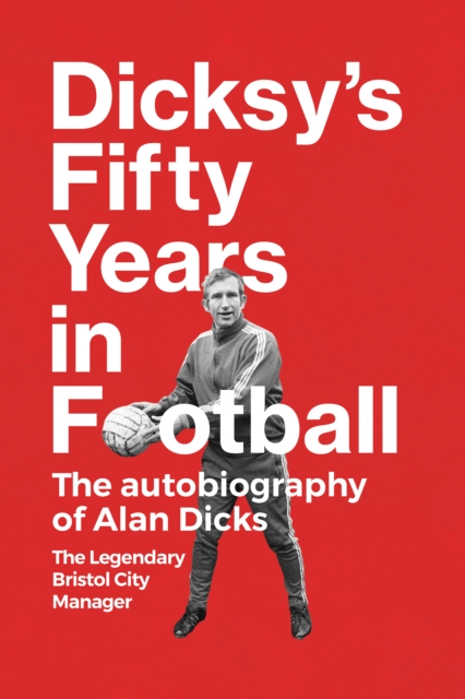 Dicksy's Fifty Years in Football : The Autobiography of Alan Dicks, Hardback Book