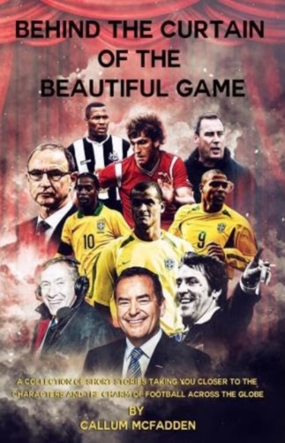 Behind the Curtain of the Beautiful Game : A collection of short stories taking you closer to the characters and the charm of football across the globe, Paperback / softback Book