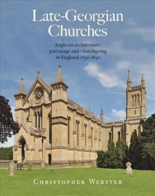 Late-Georgian Churches : Anglican architecture, patronage and churchgoing in England 1790-1840, Hardback Book