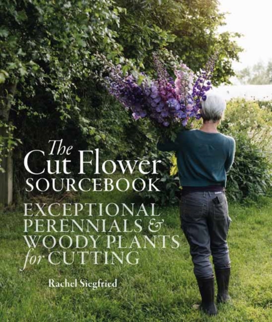 The Cut Flower Sourcebook : Exceptional Perennials and Woody Plants for Cutting, Hardback Book