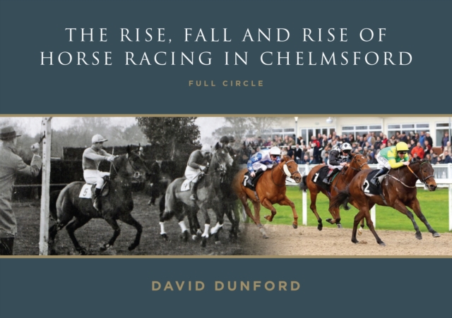 The RISE, FALL AND RISE OF HORSE RACING IN CHELMSFORD : FULL CIRCLE, Paperback / softback Book
