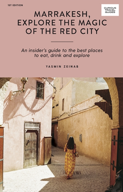 Marrakesh, Explore the Magic of the Red City : An Insider's Guide to the Best Places to Eat, Drink and Explore, Paperback / softback Book