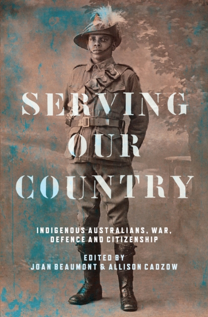 Serving Our Country : Indigenous Australians, war, defence and citizenship, EPUB eBook