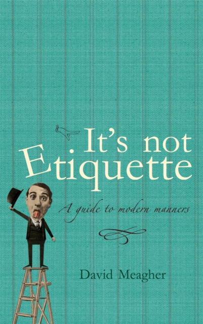 It's Not Etiquette : A Guide To Modern Manners, EPUB eBook