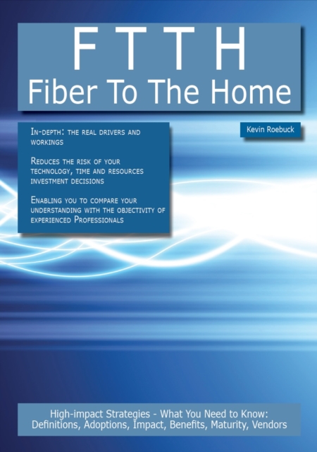 FTTH - Fiber To The Home: High-impact Strategies - What You Need to Know: Definitions, Adoptions, Impact, Benefits, Maturity, Vendors, PDF eBook