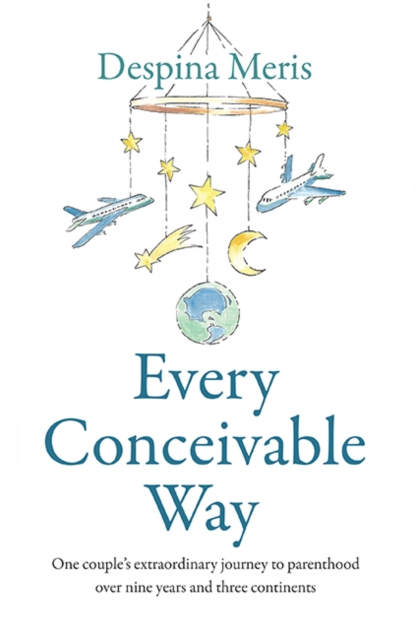 Every Conceivable Way : One couple's extraordinary journey to parenthood over nine years and three continents, EPUB eBook