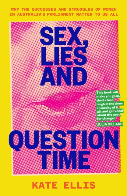 Sex, Lies and Question Time : Why the successes and struggles of women in Australia's parliament matter to us all, EPUB eBook