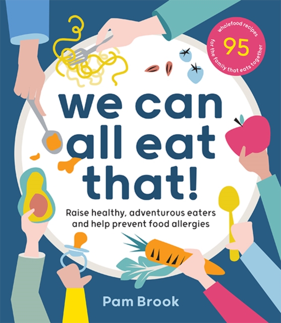 We Can All Eat That! : Raise healthy, adventurous eaters and help prevent food allergies | 95 wholefood recipes for the family that eats together, Paperback / softback Book